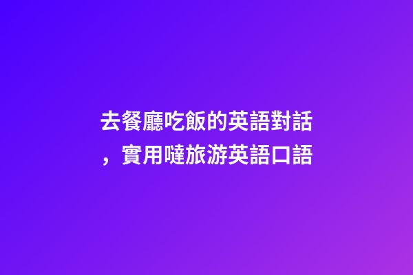 去餐廳吃飯的英語對話，實用噠旅游英語口語(四)
